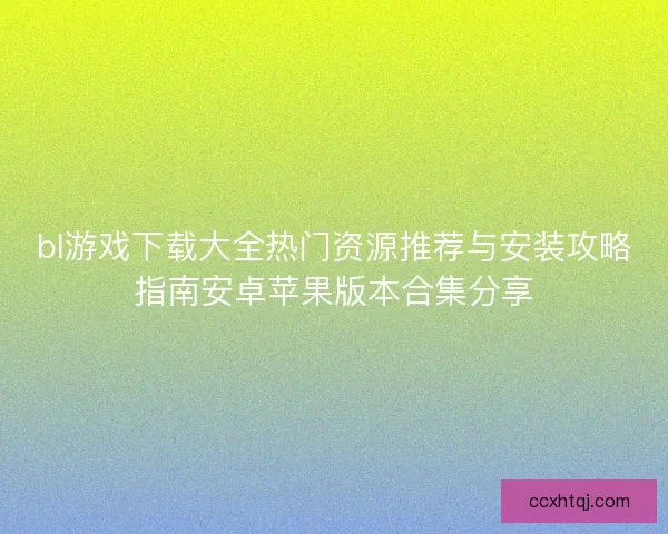 bl游戏下载大全热门资源推荐与安装攻略指南安卓苹果版本合集分享