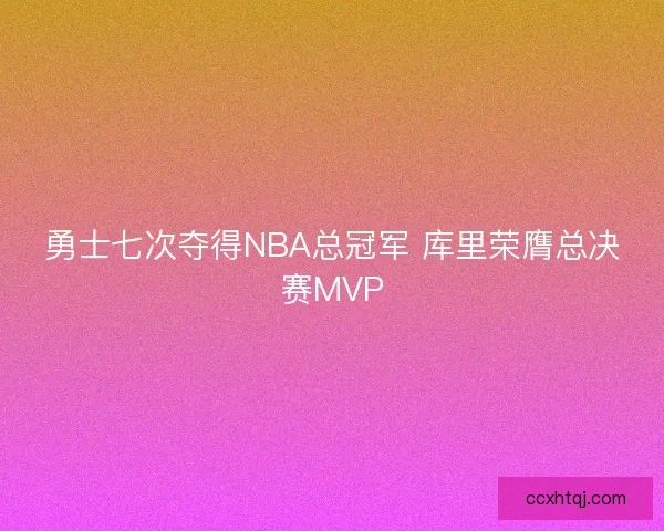 勇士七次夺得NBA总冠军 库里荣膺总决赛MVP